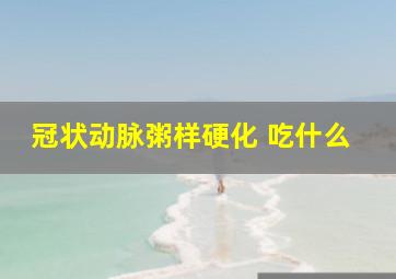 冠状动脉粥样硬化 吃什么